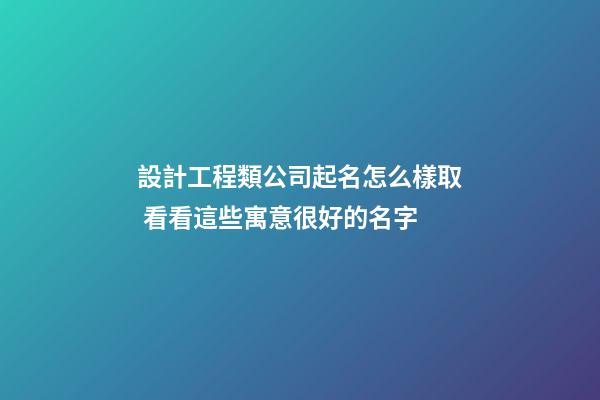 設計工程類公司起名怎么樣取 看看這些寓意很好的名字-第1張-公司起名-玄機派
